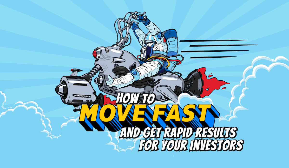 How to move fast and get rapid results for your investors