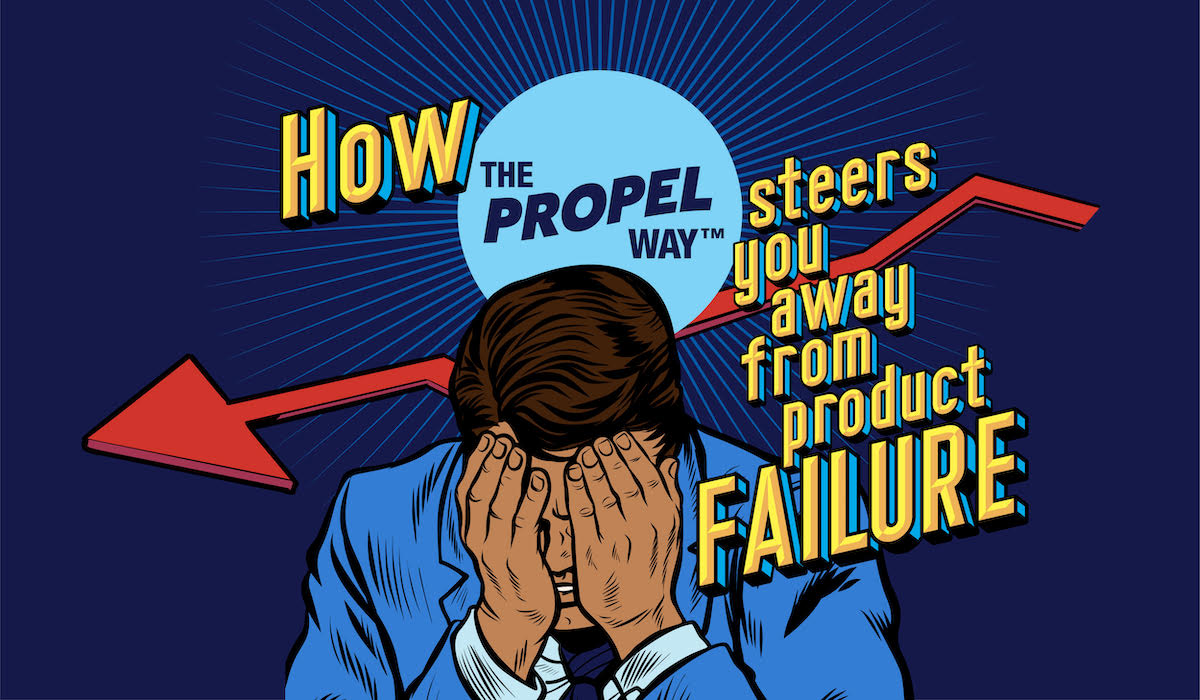 How The Propel Way™ steers you away from product failure
