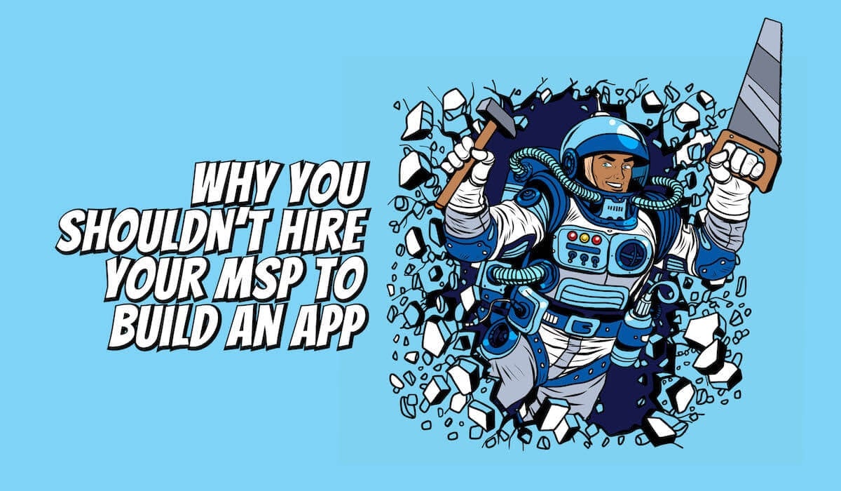 Why you shouldn’t hire your MSP to build an app